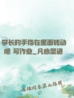 学长的手指在里面转动 嗯 写作业